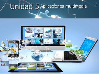 Unidad 5 Aplicaciones multimedia
 