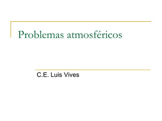 Problemas atmosféricos


   C.E. Luis Vives
 