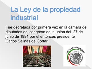 Fue decretada por primera vez en la cámara de 
diputados del congreso de la unión del 27 de 
junio de 1991 por el entonces presidente 
Carlos Salinas de Gortari. 
 