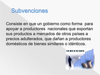 Consiste en que un gobierno como forma para 
apoyar a productores nacionales que exportan 
sus productos a mercados de otros países a 
precios adulterados, que dañan a productores 
domésticos de bienes similares o idénticos. 
 