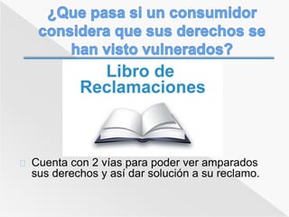 Cuenta con 2 vías para poder ver amparados 
sus derechos y así dar solución a su reclamo. 
 