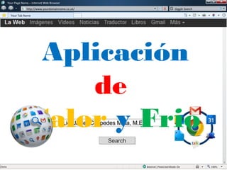 w
w
Your Page Name – Internet Web Browser
http://www.yourdomainname.co.uk/
Your Tab Name
Giggle Search
Lic. Javier Céspedes Mata, M.E.Lic. Javier Céspedes Mata, M.E.
SearchSearch
Aplicación
de
Calor y Frio
 