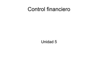 Control financiero
Unidad 5
 