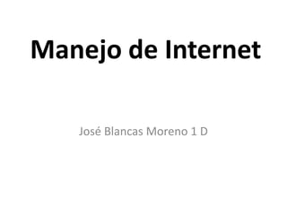 Manejo de Internet José Blancas Moreno 1 D 