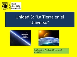 Unidad 5: “La Tierra en el
       Universo”




          Profesora en Practica: Silvana Vidal
          05/11/12
 