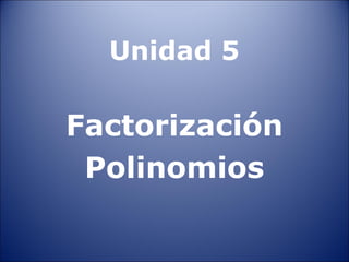Unidad 5

Factorización
 Polinomios
 