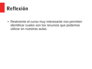 Reflexión
● Realmente el curso muy interesante nos permiten
identificar cuales son los recursos que podemos
utilizar en nuestras aulas.