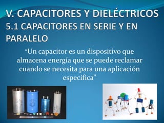 “Un capacitor es un dispositivo que

almacena energía que se puede reclamar
cuando se necesita para una aplicación
específica”

 