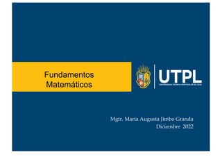 Fundamentos
Matemáticos
Mgtr. María Augusta Jimbo Granda
Diciembre 2022
 