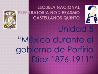 Unidad 5
“México durante el
gobierno de Porfirio
   Díaz 1876-1911”
 