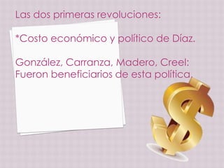 Las dos primeras revoluciones:

*Costo económico y político de Díaz.

González, Carranza, Madero, Creel:
Fueron beneficiarios de esta política.
 