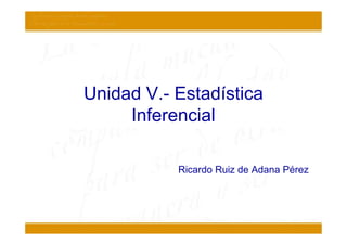 Unidad V.- Estadística
     Inferencial

           Ricardo Ruiz de Adana Pérez
 