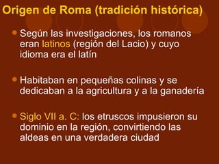 Surgimiento de Roma

        Surge de la unión de siete
       pueblos latinos y sabinos el año
                   753 a ...