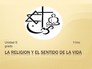 LA RELIGION Y EL SENTIDO DE LA VIDA
Unidad 5: 11mo
grado
 