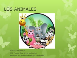 LOS ANIMALES
PROYECTO HABLA-M
CEIP Victoria Diez de Hornachuelos.
Materiales de Orientación Andújar y ARASAAC.
 
