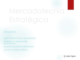 Mercadotecnia
Estratégica
INTEGRANTES
SINDY YURITZI OCHOA BALLESTEROS
MARIANA A. SANTAMARÍA
MOCTEZUMA
BRIGITTE RODRÍGUEZ HERNÁNDEZ
OSCAR H. PINEDA PERAZA
By: Suanni Segura
 