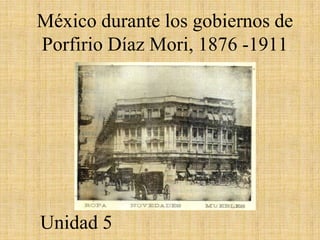 México durante los gobiernos de
Porfirio Díaz Mori, 1876 -1911




Unidad 5
 