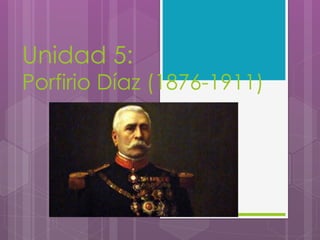 Unidad 5:
Porfirio Díaz (1876-1911)
 