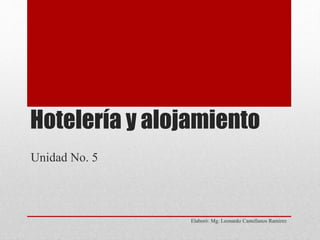 Hotelería y alojamiento
Elaboró: Mg. Leonardo Castellanos Ramirez
Unidad No. 5
 