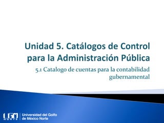 5.1 Catalogo de cuentas para la contabilidad
gubernamental
 