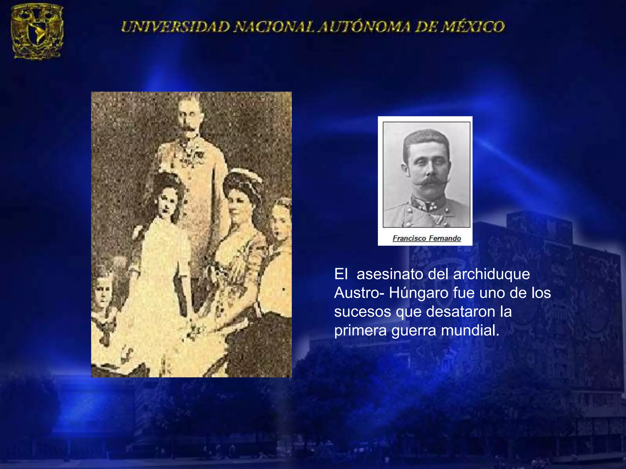 El asesinato del archiduque
Austro- Húngaro fue uno de los
sucesos que desataron la
primera guerra mundial.
 