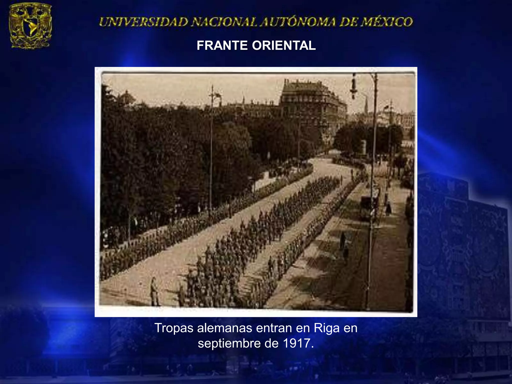 FRANTE ORIENTAL




Tropas alemanas entran en Riga en
       septiembre de 1917.
 