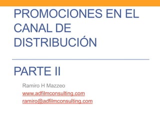 PROMOCIONES EN EL
CANAL DE
DISTRIBUCIÓN

PARTE II
Ramiro H Mazzeo
www.adfilmconsulting.com
ramiro@adfilmconsulting.com

 