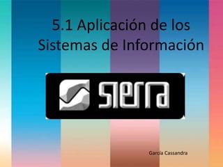 5.1 Aplicación de los
Sistemas de Información
García Cassandra
 