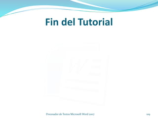 Fin del Tutorial
109Procesador de Textos Microsoft Word 2007
 