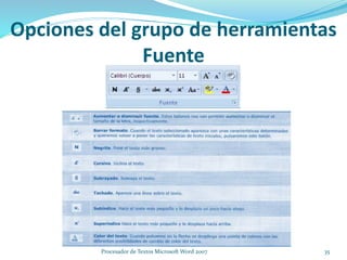 Opciones del grupo de herramientas
Fuente
35Procesador de Textos Microsoft Word 2007
 