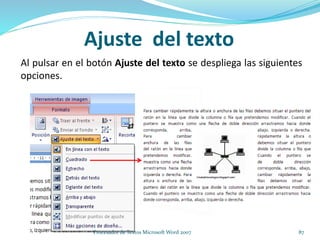 Al pulsar en el botón Ajuste del texto se despliega las siguientes
opciones.
Ajuste del texto
87Procesador de Textos Microsoft Word 2007
 