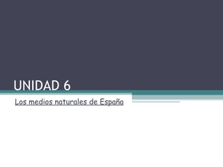 UNIDAD 6 Los medios naturales de España 
