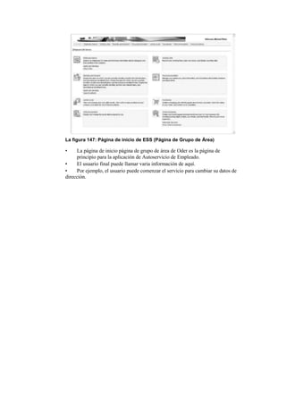 La figura 147: Página de inicio de ESS (Página de Grupo de Área)

•    La página de inicio página de grupo de área de Oder es la página de
     principio para la aplicación de Autoservicio de Empleado.
•    El usuario final puede llamar varia información de aquí.
•    Por ejemplo, el usuario puede comenzar el servicio para cambiar su datos de
dirección.
 