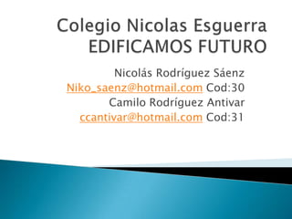 Nicolás Rodríguez Sáenz
Niko_saenz@hotmail.com Cod:30
       Camilo Rodríguez Antivar
  ccantivar@hotmail.com Cod:31
 