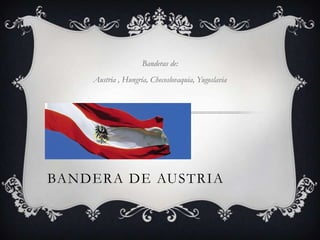 Banderas de:
    Austria , Hungría, Checoslovaquia, Yugoslavia




BANDERA DE AUSTRIA
 