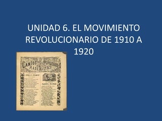 UNIDAD 6. EL MOVIMIENTO
REVOLUCIONARIO DE 1910 A
          1920
 
