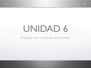 UNIDAD 6
Trabajar con módulos de Joomla!
 