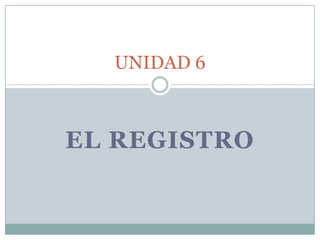 UNIDAD 6



EL REGISTRO
 