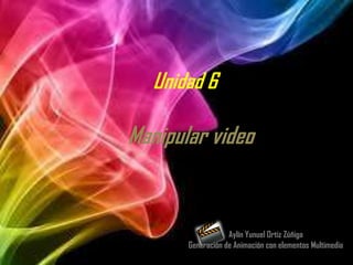 Unidad 6

Manipular video


                   Aylín Yunuel Ortiz Zúñiga
       Generación de Animación con elementos Multimedia
 