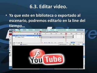6.3. Editar video.
• Ya que este en biblioteca o exportado al
  escenario, podremos editarlo en la line del
  tiempo…
 