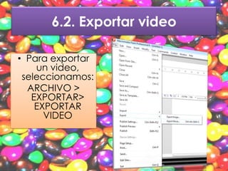 6.2. Exportar video

• Para exportar
    un video,
 seleccionamos:
  ARCHIVO >
   EXPORTAR>
    EXPORTAR
      VIDEO
 