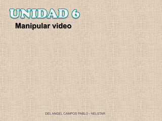 Manipular video




        DEL ANGEL CAMPOS PABLO - NELSTAR
 