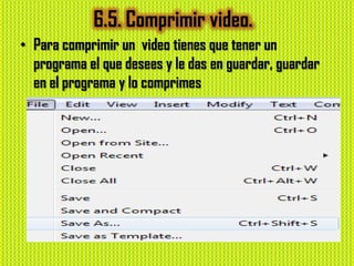 6.5. Comprimir video.
• Para comprimir un video tienes que tener un
  programa el que desees y le das en guardar, guardar
  en el programa y lo comprimes
 