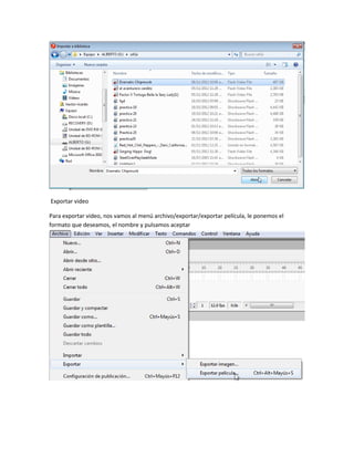 Exportar video

Para exportar video, nos vamos al menú archivo/exportar/exportar película, le ponemos el
formato que deseamos, el nombre y pulsamos aceptar
 