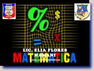 LIC. ELIA FLORES 
MAMANI 
Docente de Matemáticas 
 