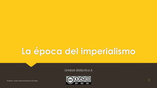 La época del imperialismo
Unidad didáctica 6
1Profesor: Javier Anzano//Ciencias 2.0ciales
 