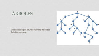 ÁRBOLES
• Clasificación por altura y numero de nodos
• Arboles con peso
 