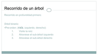 Recorrido de un árbol
Recorrido en profundidad-primero
Árbol binario:
•Pre-orden: (raíz, izquierdo, derecho):
1. Visite la raíz
2. Atraviese el sub-árbol izquierdo
3. Atraviese el sub-árbol derecho
 