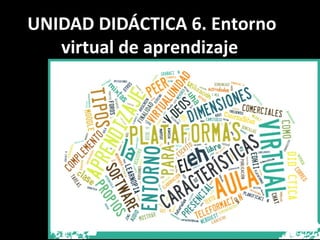 UNIDAD DIDÁCTICA 6. Entorno 
virtual de aprendizaje 
 