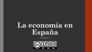 La economía en
España
Unidad 6
 